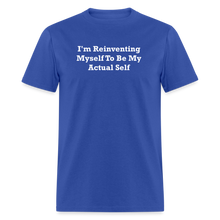Load image into Gallery viewer, I&#39;m Reinventing Myself To Be My Actual Self White Font Unisex Classic T-Shirt 2 - royal blue
