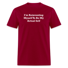 Load image into Gallery viewer, I&#39;m Reinventing Myself To Be My Actual Self White Font Unisex Classic T-Shirt 2 - dark red
