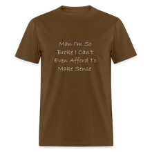 Load image into Gallery viewer, I&#39;m So Broke I Can&#39;t Even Afford To Make Sense White Font Unisex Classic T-Shirt size 2XL-6XL - brown

