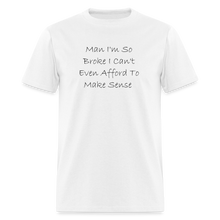 Load image into Gallery viewer, I&#39;m So Broke I Can&#39;t Even Afford To Make Sense Black Font Unisex Classic T-Shirt - white
