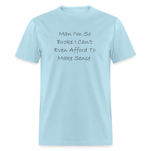 Load image into Gallery viewer, I&#39;m So Broke I Can&#39;t Even Afford To Make Sense Black Font Unisex Classic T-Shirt - powder blue
