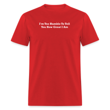 Load image into Gallery viewer, I&#39;m Too Humble To Tell You How Great I Am White Font Unisex Classic T-Shirt - red
