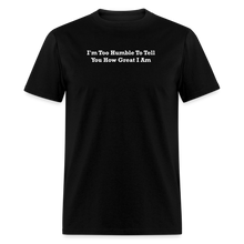 Load image into Gallery viewer, I&#39;m Too Humble To Tell You How Great I Am White Font Unisex Classic T-Shirt - black
