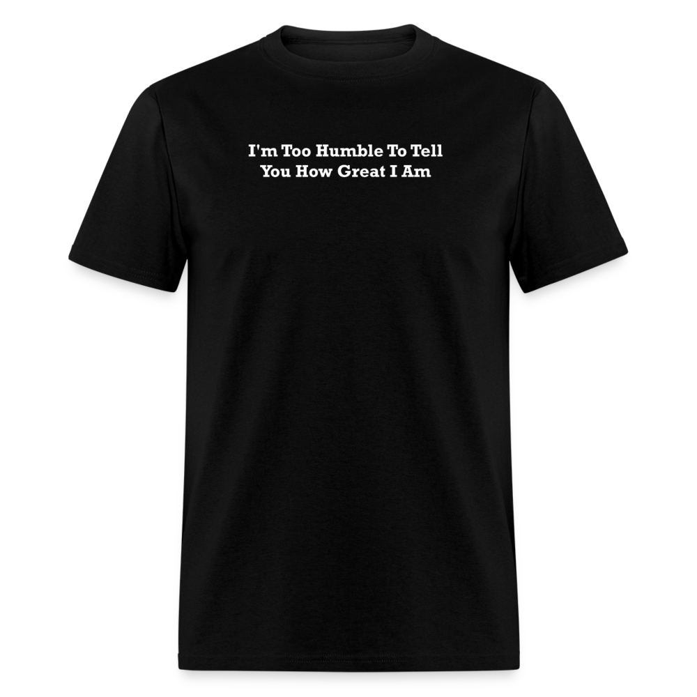 I'm Too Humble To Tell You How Great I Am White Font Unisex Classic T-Shirt - black