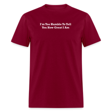 Load image into Gallery viewer, I&#39;m Too Humble To Tell You How Great I Am White Font Unisex Classic T-Shirt - burgundy
