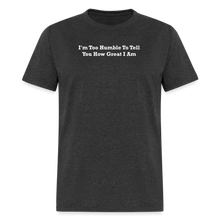 Load image into Gallery viewer, I&#39;m Too Humble To Tell You How Great I Am White Font Unisex Classic T-Shirt - heather black
