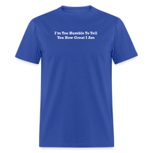 Load image into Gallery viewer, I&#39;m Too Humble To Tell You How Great I Am White Font Unisex Classic T-Shirt - royal blue
