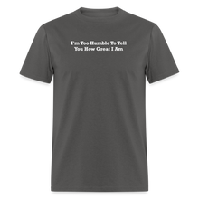 Load image into Gallery viewer, I&#39;m Too Humble To Tell You How Great I Am White Font Unisex Classic T-Shirt - charcoal
