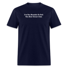 Load image into Gallery viewer, I&#39;m Too Humble To Tell You How Great I Am White Font Unisex Classic T-Shirt - navy
