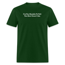 Load image into Gallery viewer, I&#39;m Too Humble To Tell You How Great I Am White Font Unisex Classic T-Shirt - forest green
