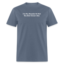 Load image into Gallery viewer, I&#39;m Too Humble To Tell You How Great I Am White Font Unisex Classic T-Shirt - denim

