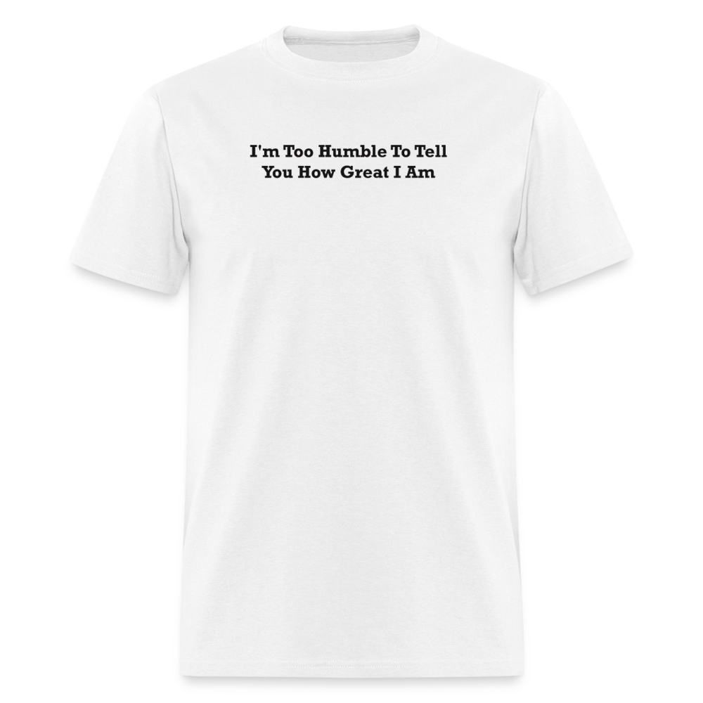 I'm Too Humble To Tell You How Great I Am Black Font Unisex Classic T-Shirt 2 - white