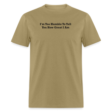 Load image into Gallery viewer, I&#39;m Too Humble To Tell You How Great I Am Black Font Unisex Classic T-Shirt 2 - khaki
