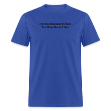 Load image into Gallery viewer, I&#39;m Too Humble To Tell You How Great I Am Black Font Unisex Classic T-Shirt 2 - royal blue
