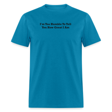 Load image into Gallery viewer, I&#39;m Too Humble To Tell You How Great I Am Black Font Unisex Classic T-Shirt 2 - turquoise

