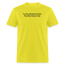 Load image into Gallery viewer, I&#39;m Too Humble To Tell You How Great I Am Black Font Unisex Classic T-Shirt 2 - yellow
