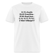 Load image into Gallery viewer, If It&#39;s Worth Something It&#39;ll Cost You So Pay Me For My Time I Ain&#39;t Cheap Black Font Unisex Classic T-Shirt - white

