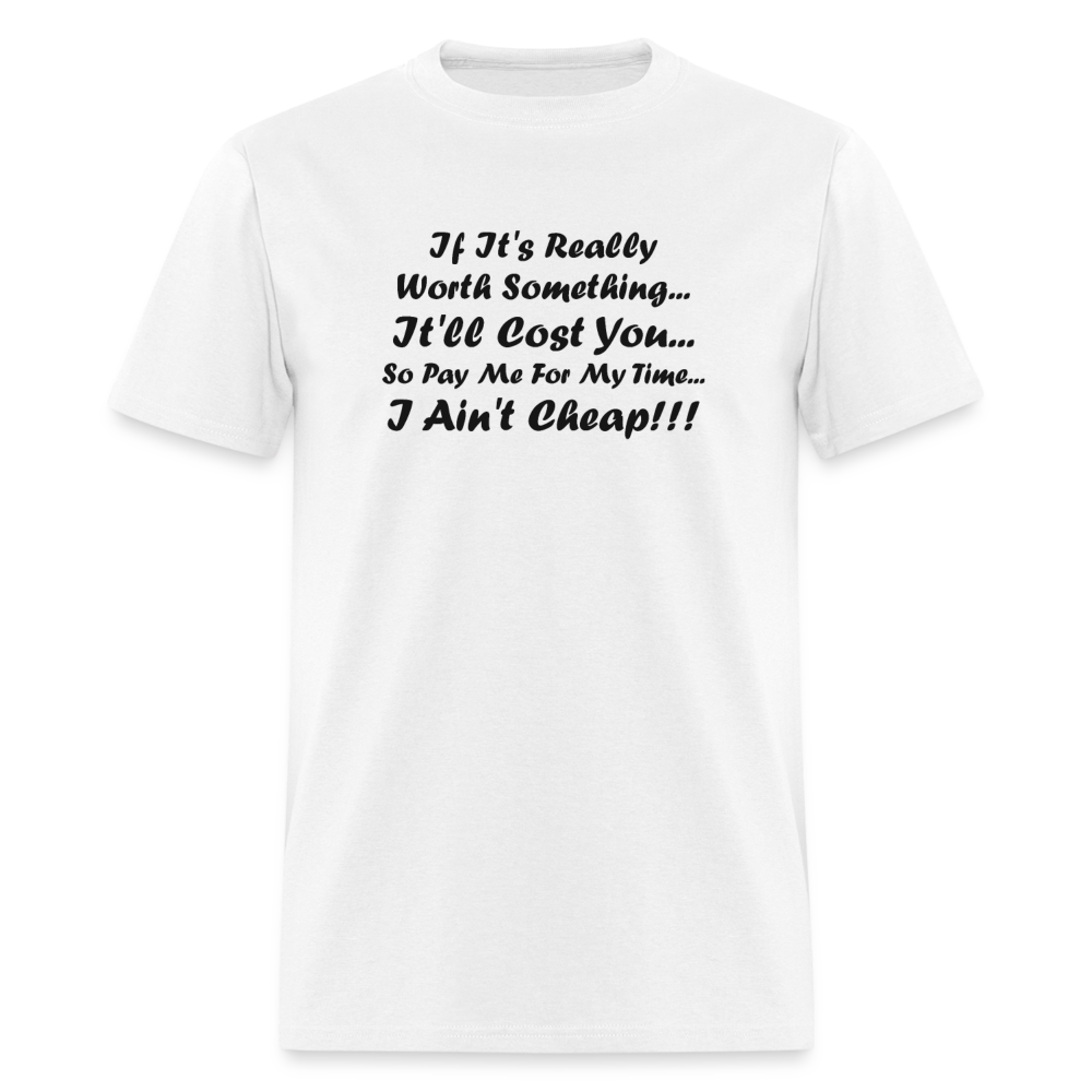 If It's Worth Something It'll Cost You So Pay Me For My Time I Ain't Cheap Black Font Unisex Classic T-Shirt - white