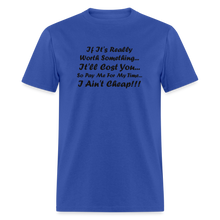 Load image into Gallery viewer, If It&#39;s Worth Something It&#39;ll Cost You So Pay Me For My Time I Ain&#39;t Cheap Black Font Unisex Classic T-Shirt - royal blue
