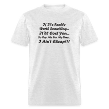 Load image into Gallery viewer, If It&#39;s Worth Something It&#39;ll Cost You So Pay Me For My Time I Ain&#39;t Cheap Black Font Unisex Classic T-Shirt - light heather gray
