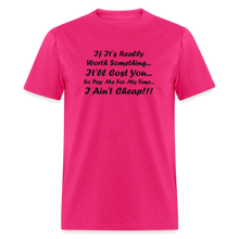 Load image into Gallery viewer, If It&#39;s Worth Something It&#39;ll Cost You So Pay Me For My Time I Ain&#39;t Cheap Black Font Unisex Classic T-Shirt - fuchsia
