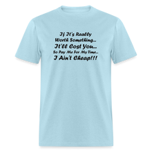Load image into Gallery viewer, If It&#39;s Worth Something It&#39;ll Cost You So Pay Me For My Time I Ain&#39;t Cheap Black Font Unisex Classic T-Shirt - powder blue

