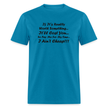Load image into Gallery viewer, If It&#39;s Worth Something It&#39;ll Cost You So Pay Me For My Time I Ain&#39;t Cheap Black Font Unisex Classic T-Shirt - turquoise
