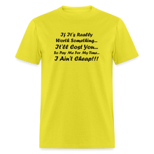 Load image into Gallery viewer, If It&#39;s Worth Something It&#39;ll Cost You So Pay Me For My Time I Ain&#39;t Cheap Black Font Unisex Classic T-Shirt - yellow
