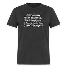 Load image into Gallery viewer, If It&#39;s Worth Something It&#39;ll Cost You So Pay Me For My Time I Ain&#39;t Cheap White Font Unisex Classic T-Shirt - heather black
