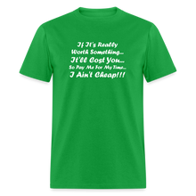 Load image into Gallery viewer, If It&#39;s Worth Something It&#39;ll Cost You So Pay Me For My Time I Ain&#39;t Cheap White Font Unisex Classic T-Shirt - bright green
