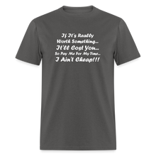 Load image into Gallery viewer, If It&#39;s Worth Something It&#39;ll Cost You So Pay Me For My Time I Ain&#39;t Cheap White Font Unisex Classic T-Shirt - charcoal
