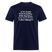 Load image into Gallery viewer, If It&#39;s Worth Something It&#39;ll Cost You So Pay Me For My Time I Ain&#39;t Cheap White Font Unisex Classic T-Shirt - navy
