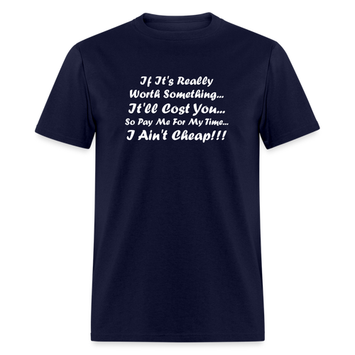 If It's Worth Something It'll Cost You So Pay Me For My Time I Ain't Cheap White Font Unisex Classic T-Shirt - navy