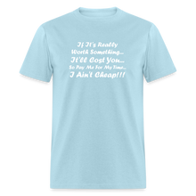 Load image into Gallery viewer, If It&#39;s Worth Something It&#39;ll Cost You So Pay Me For My Time I Ain&#39;t Cheap White Font Unisex Classic T-Shirt - powder blue
