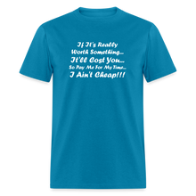 Load image into Gallery viewer, If It&#39;s Worth Something It&#39;ll Cost You So Pay Me For My Time I Ain&#39;t Cheap White Font Unisex Classic T-Shirt - turquoise
