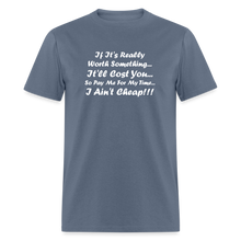 Load image into Gallery viewer, If It&#39;s Worth Something It&#39;ll Cost You So Pay Me For My Time I Ain&#39;t Cheap White Font Unisex Classic T-Shirt - denim
