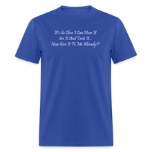 Load image into Gallery viewer, It&#39;s So Close I Can Hear It See It Taste It Now Give It To Me Already White Font Unisex Classic T-Shirt - royal blue
