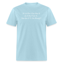 Load image into Gallery viewer, It&#39;s So Close I Can Hear It See It Taste It Now Give It To Me Already White Font Unisex Classic T-Shirt - powder blue
