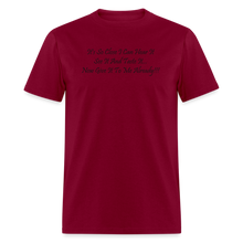 Load image into Gallery viewer, It&#39;s So Close I Can Hear It See It Taste It Now Give It To Me Already Black Font Unisex Classic T-Shirt - burgundy
