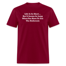 Load image into Gallery viewer, Life Is So Short... But It Seems So Long When You Have To Use The Bathroom Unisex White Font Classic T-Shirt - burgundy
