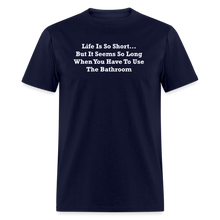 Load image into Gallery viewer, Life Is So Short... But It Seems So Long When You Have To Use The Bathroom Unisex White Font Classic T-Shirt - navy
