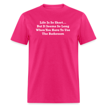 Load image into Gallery viewer, Life Is So Short... But It Seems So Long When You Have To Use The Bathroom Unisex White Font Classic T-Shirt - fuchsia

