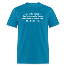Load image into Gallery viewer, Life Is So Short... But It Seems So Long When You Have To Use The Bathroom Unisex White Font Classic T-Shirt - turquoise
