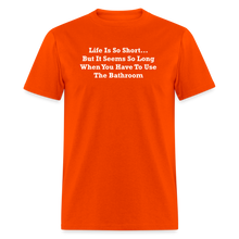 Load image into Gallery viewer, Life Is So Short... But It Seems So Long When You Have To Use The Bathroom Unisex White Font Classic T-Shirt - orange
