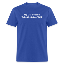 Load image into Gallery viewer, My Cat Doesn&#39;t Take Criticism Well White Font Unisex Classic T-Shirt - royal blue
