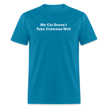 Load image into Gallery viewer, My Cat Doesn&#39;t Take Criticism Well White Font Unisex Classic T-Shirt - turquoise
