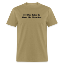 Load image into Gallery viewer, My Dog Tried To Warn Me About You Black Font Unisex Classic T-Shirt - khaki
