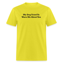 Load image into Gallery viewer, My Dog Tried To Warn Me About You Black Font Unisex Classic T-Shirt - yellow
