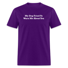 Load image into Gallery viewer, My Dog Tried To Warn Me About You White Font Unisex Classic T-Shirt - purple
