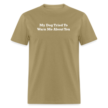 Load image into Gallery viewer, My Dog Tried To Warn Me About You White Font Unisex Classic T-Shirt - khaki

